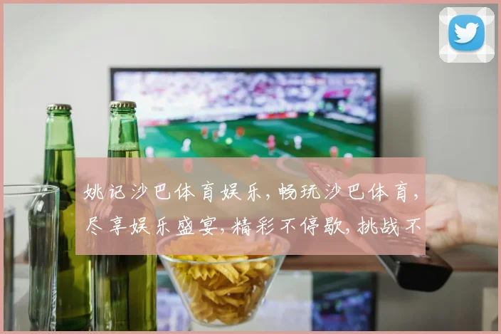 姚记沙巴体育娱乐,畅玩沙巴体育,尽享娱乐盛宴,精彩不停歇,挑战不止步。