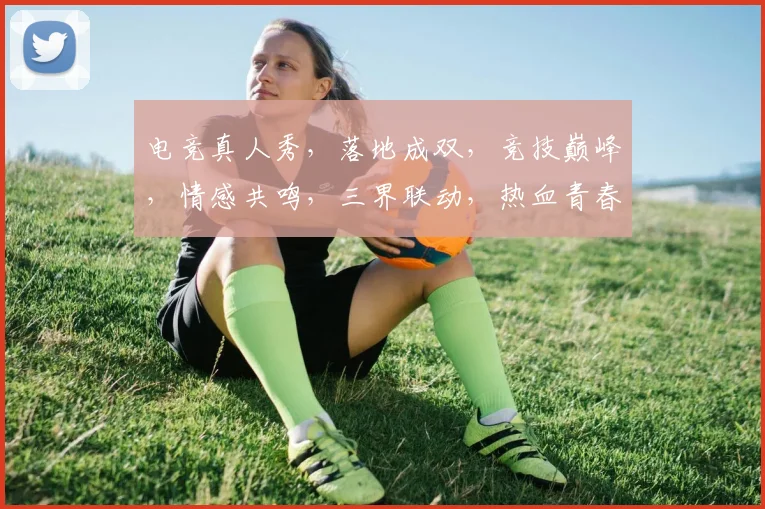 电竞真人秀，落地成双，竞技巅峰，情感共鸣，三界联动，热血青春，共赴盛宴