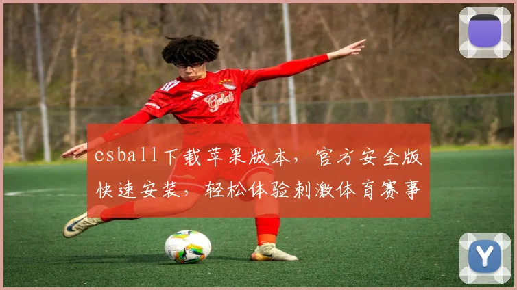 esball下载苹果版本，官方安全版快速安装，轻松体验刺激体育赛事