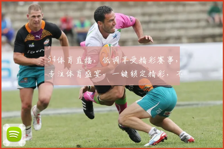 54体育直播，低调享受精彩赛事，专注体育盛宴，一键锁定精彩，不容错过，