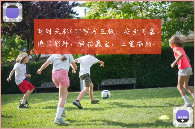 时时采彩app官方正版，安全可靠，热门彩种，轻松赢金，三重福利，不容错过