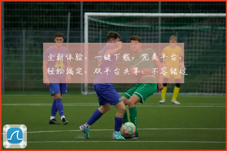 全新体验，一键下载，完美平台，轻松搞定，双平台共享，不容错过