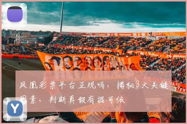 凤凰彩票平台正规吗，揭秘3大关键因素，判断真假有据可依