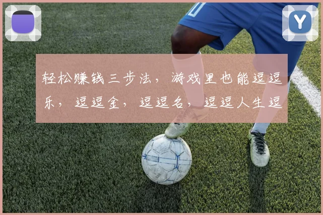 轻松赚钱三步法，游戏里也能逗逗乐，逗逗金，逗逗名，逗逗人生逗逗笑