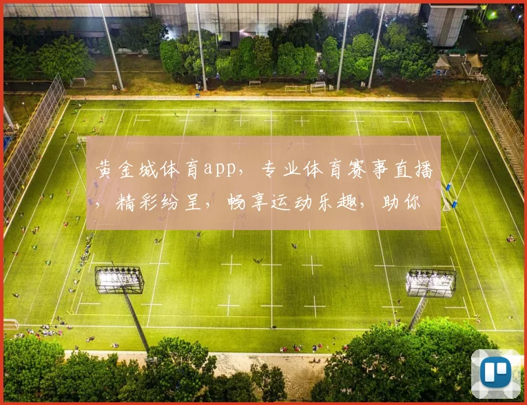 黄金城体育app，专业体育赛事直播，精彩纷呈，畅享运动乐趣，助你一网打尽