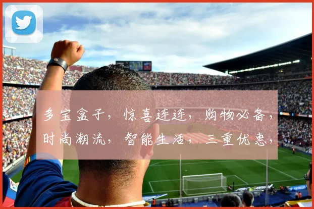 多宝盒子，惊喜连连，购物必备，时尚潮流，智能生活，三重优惠，不容错过