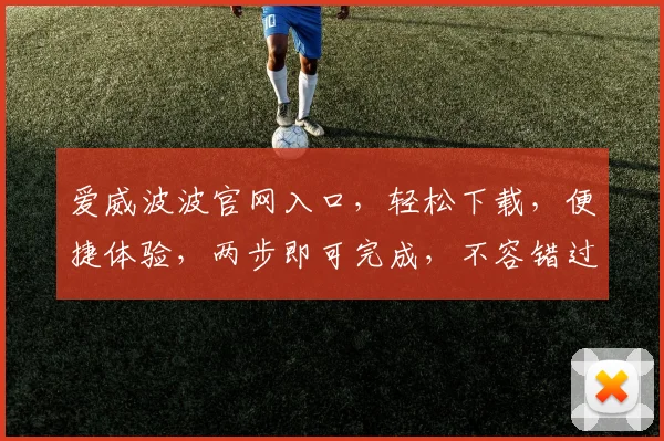 爱威波波官网入口，轻松下载，便捷体验，两步即可完成，不容错过