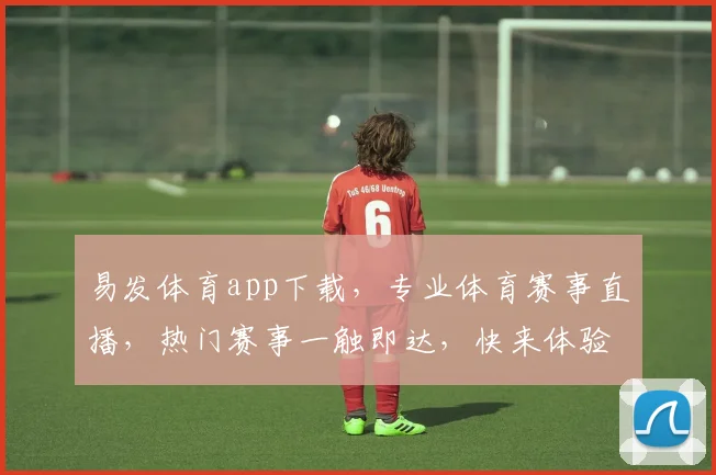 易发体育app下载，专业体育赛事直播，热门赛事一触即达，快来体验