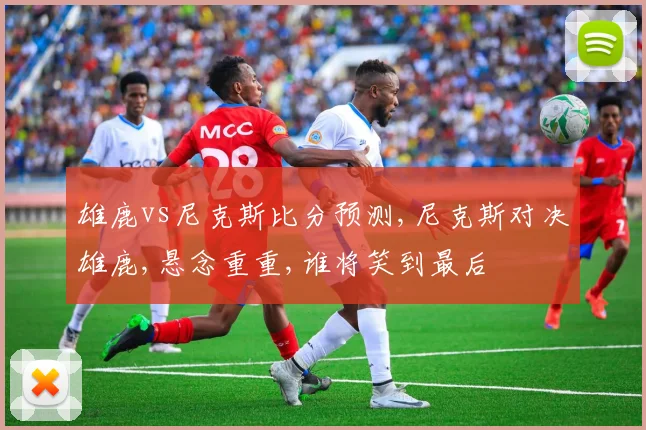 雄鹿vs尼克斯比分预测,尼克斯对决雄鹿,悬念重重,谁将笑到最后
