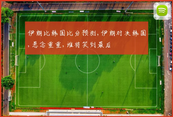 伊朗比韩国比分预测,伊朗对决韩国,悬念重重,谁将笑到最后
