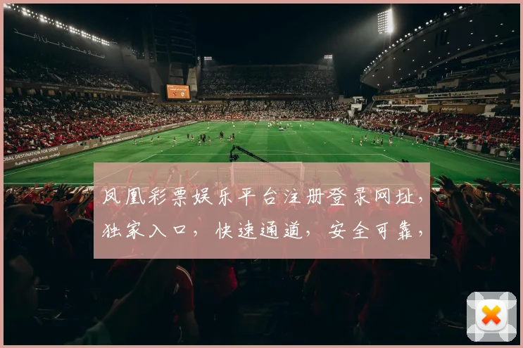 凤凰彩票娱乐平台注册登录网址，独家入口，快速通道，安全可靠，三步完成