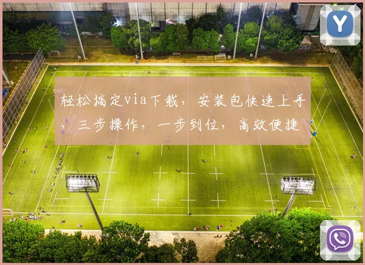 轻松搞定via下载，安装包快速上手，三步操作，一步到位，高效便捷