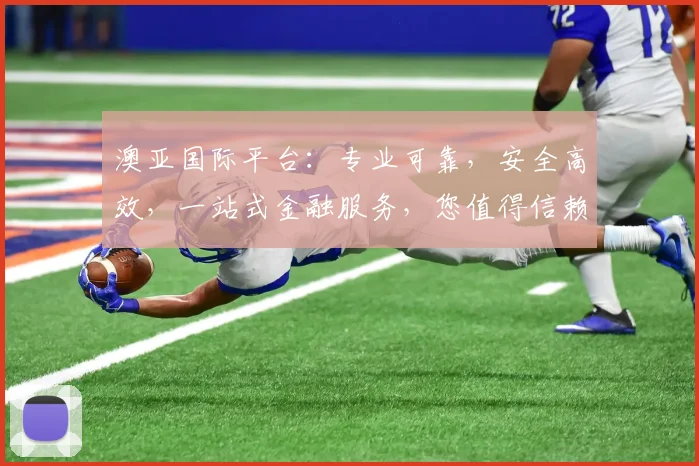 澳亚国际平台：专业可靠，安全高效，一站式金融服务，您值得信赖的理财伙伴， .