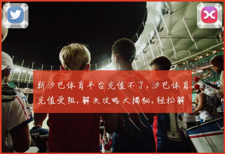 新沙巴体育平台充值不了,沙巴体育充值受阻,解决攻略大揭秘,轻松解决烦恼