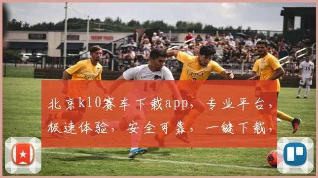北京k10赛车下载app，专业平台，极速体验，安全可靠，一键下载，畅享竞彩乐趣