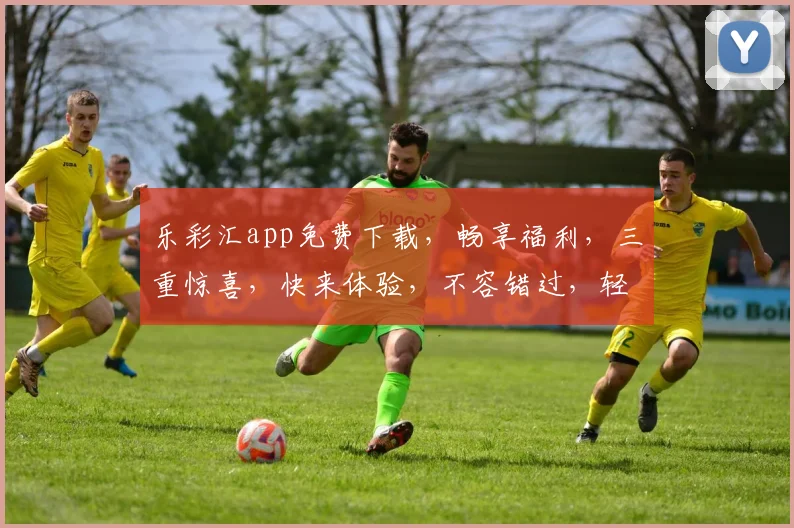乐彩汇app免费下载，畅享福利，三重惊喜，快来体验，不容错过，轻松赢取大奖