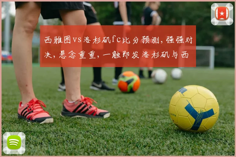 西雅图vs洛杉矶fc比分预测,强强对决,悬念重重,一触即发洛杉矶与西雅图之战预测分析