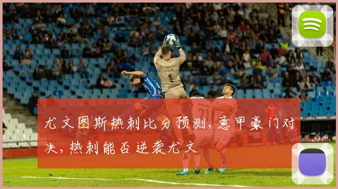 尤文图斯热刺比分预测,意甲豪门对决,热刺能否逆袭尤文