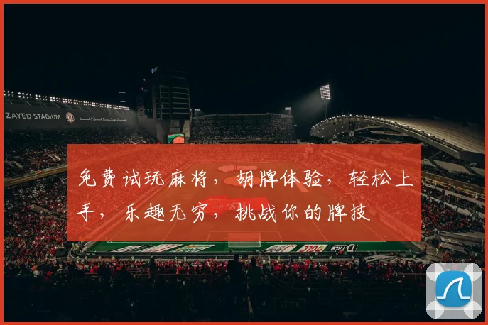 免费试玩麻将，胡牌体验，轻松上手，乐趣无穷，挑战你的牌技