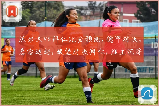 沃尔夫vs拜仁比分预测,德甲对决,悬念迭起,狼堡对决拜仁,谁主沉浮